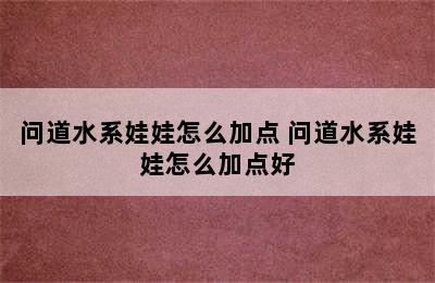 问道水系娃娃怎么加点 问道水系娃娃怎么加点好